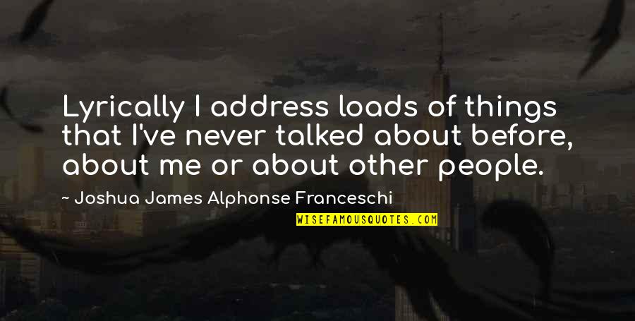 Jeylin Gonzalez Quotes By Joshua James Alphonse Franceschi: Lyrically I address loads of things that I've Jeylin Gonzalez Quotes By Joshua James Alphonse Franceschi: Lyrically I address loads of things that I've