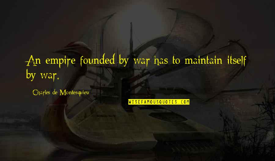 Jeymie Quotes By Charles De Montesquieu: An empire founded by war has to maintain