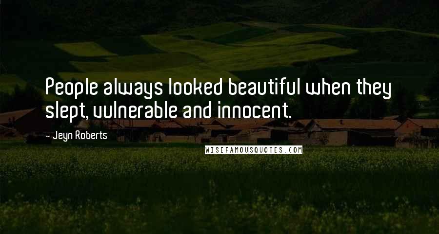 Jeyn Roberts quotes: People always looked beautiful when they slept, vulnerable and innocent. Jeyn Roberts quotes: People always looked beautiful when they slept, vulnerable and innocent.