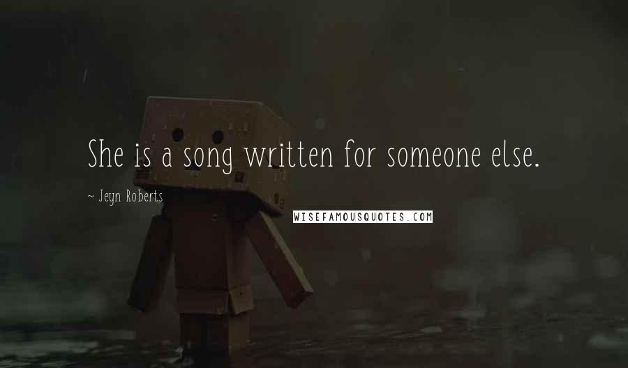Jeyn Roberts quotes: She is a song written for someone else. Jeyn Roberts quotes: She is a song written for someone else.