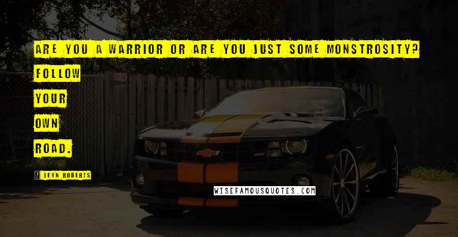 Jeyn Roberts quotes: Are you a warrior or are you just some monstrosity? Follow your own road.