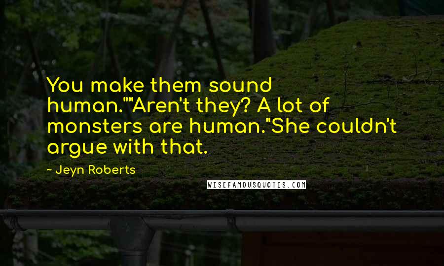 Jeyn Roberts quotes: You make them sound human.""Aren't they? A lot of monsters are human."She couldn't argue with that.