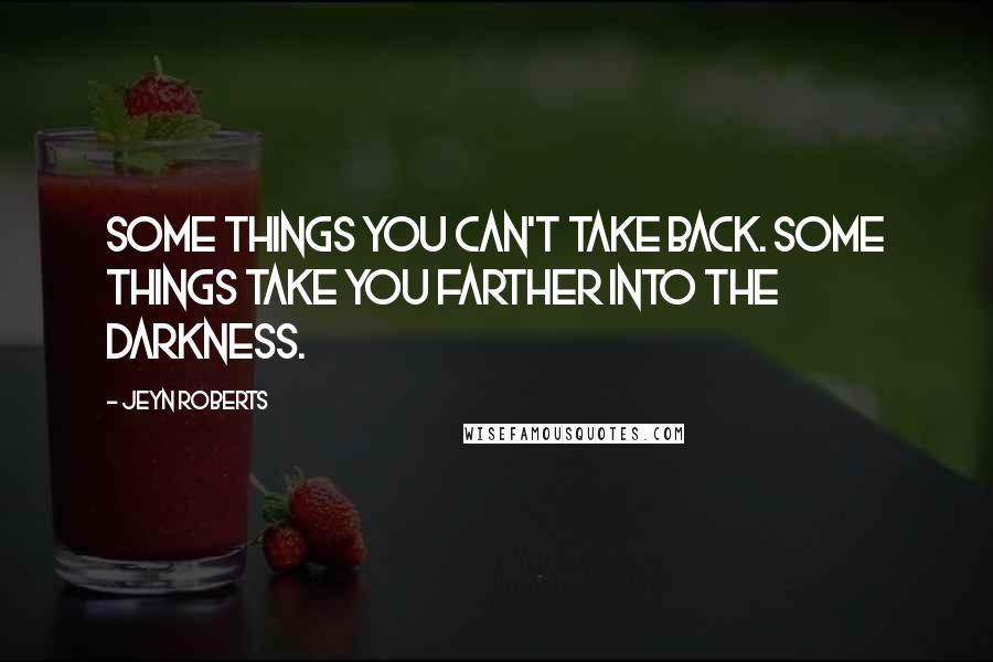 Jeyn Roberts quotes: Some things you can't take back. Some things take you farther into the darkness.