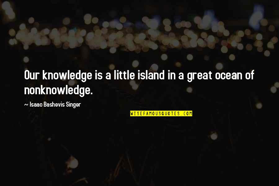 Jeynes 2002 Quotes By Isaac Bashevis Singer: Our knowledge is a little island in a Jeynes 2002 Quotes By Isaac Bashevis Singer: Our knowledge is a little island in a