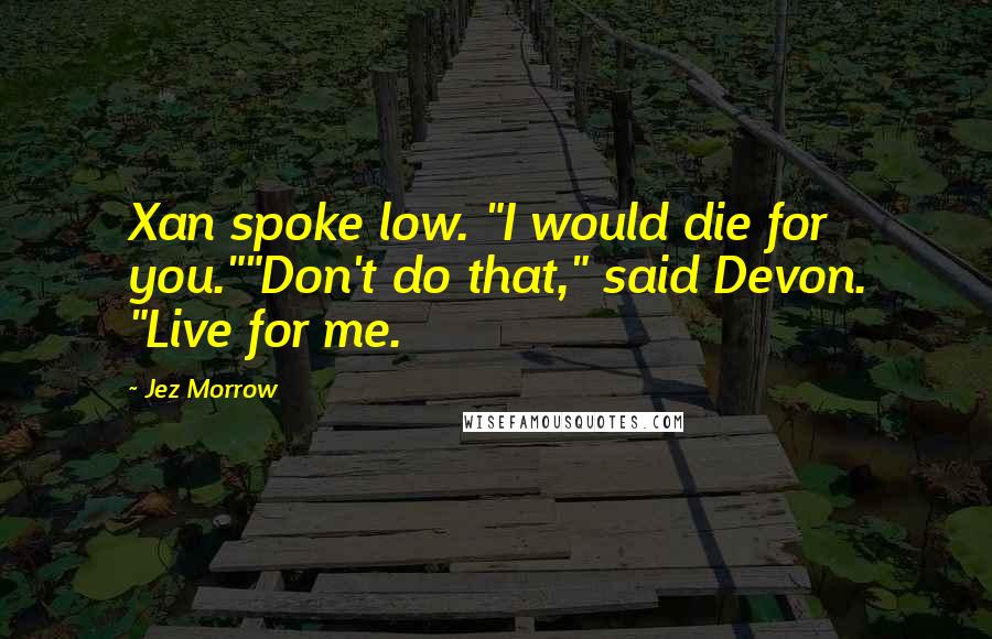 Jez Morrow quotes: Xan spoke low. "I would die for you.""Don't do that," said Devon. "Live for me.