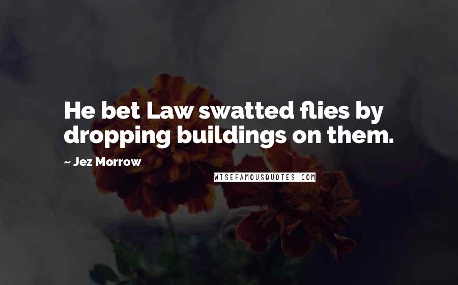 Jez Morrow quotes: He bet Law swatted flies by dropping buildings on them.