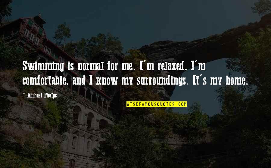 Jezelf Kwijt Zijn Quotes By Michael Phelps: Swimming is normal for me. I'm relaxed. I'm Jezelf Kwijt Zijn Quotes By Michael Phelps: Swimming is normal for me. I'm relaxed. I'm