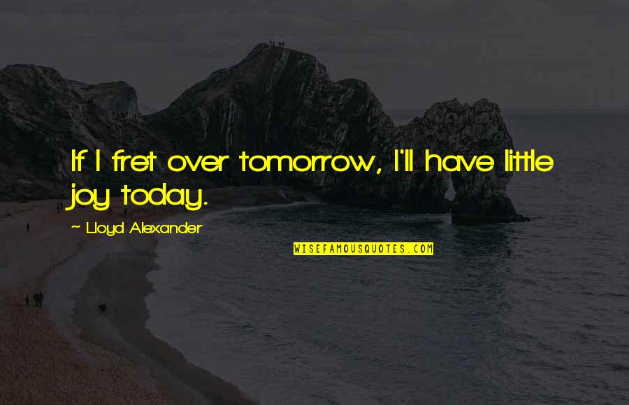 Jezelf Wegcijferen Quotes By Lloyd Alexander: If I fret over tomorrow, I'll have little