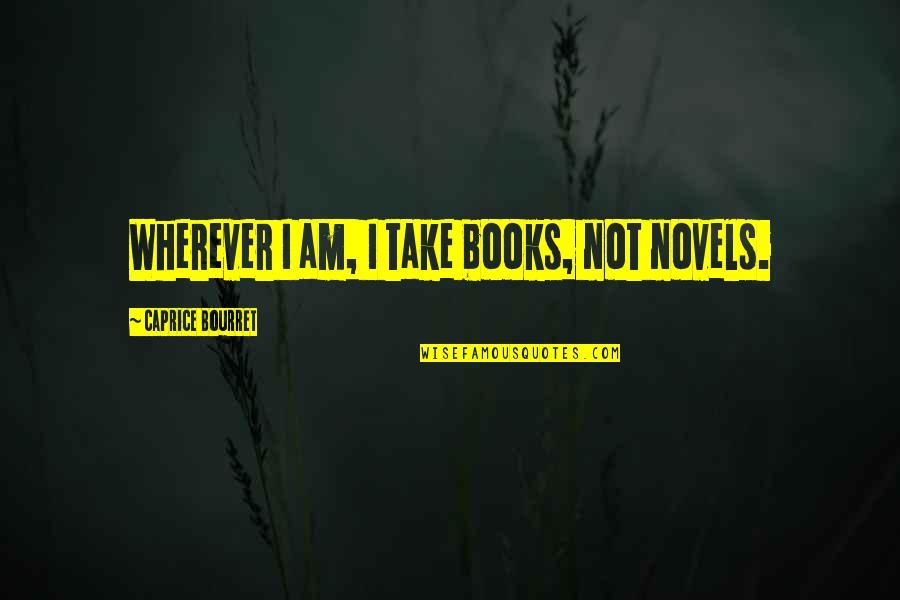 Jezelf Zijn Quotes By Caprice Bourret: Wherever I am, I take books, not novels. Jezelf Zijn Quotes By Caprice Bourret: Wherever I am, I take books, not novels.