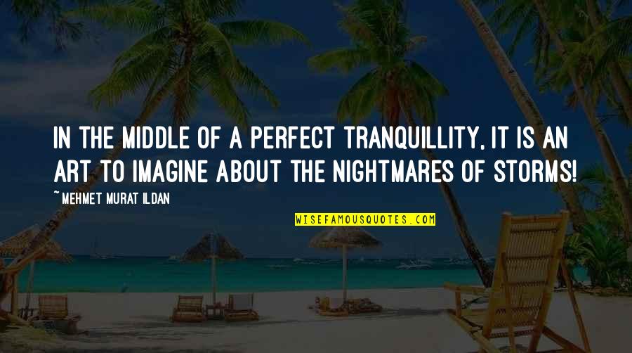 Jfk Arts Quote Quotes By Mehmet Murat Ildan: In the middle of a perfect tranquillity, it Jfk Arts Quote Quotes By Mehmet Murat Ildan: In the middle of a perfect tranquillity, it