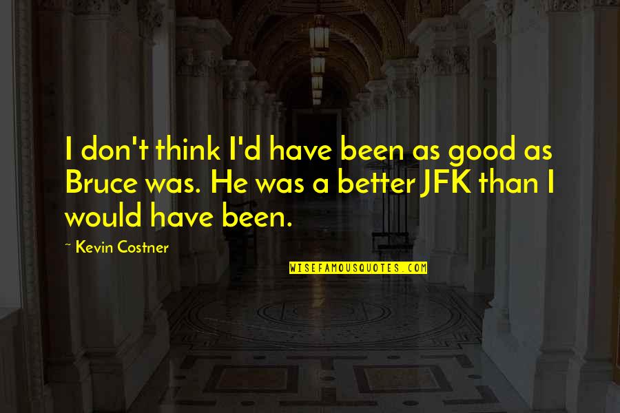 Jfk Costner Quotes By Kevin Costner: I don't think I'd have been as good Jfk Costner Quotes By Kevin Costner: I don't think I'd have been as good