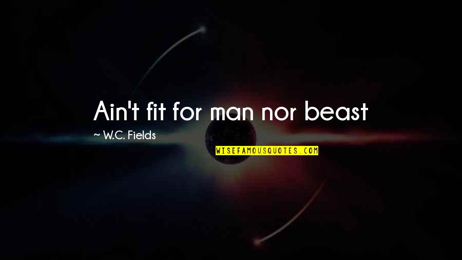 Jfk Jr Most Famous Quotes By W.C. Fields: Ain't fit for man nor beast