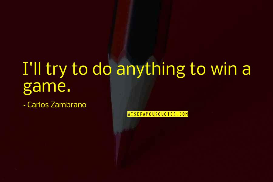 Jfk Protest Quote Quotes By Carlos Zambrano: I'll try to do anything to win a