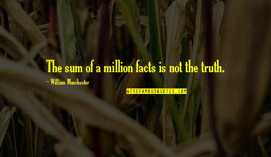 Jfk Quotes By William Manchester: The sum of a million facts is not Jfk Quotes By William Manchester: The sum of a million facts is not