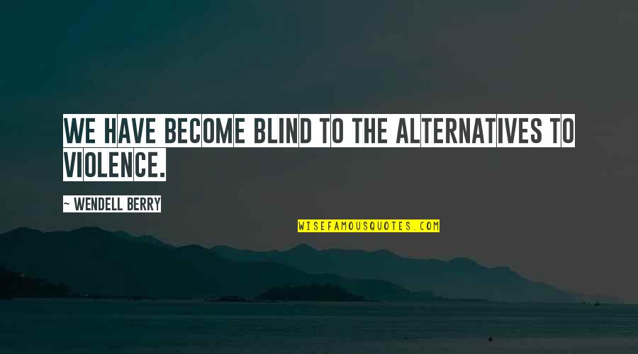 Jgen 2020 Quotes By Wendell Berry: We have become blind to the alternatives to Jgen 2020 Quotes By Wendell Berry: We have become blind to the alternatives to