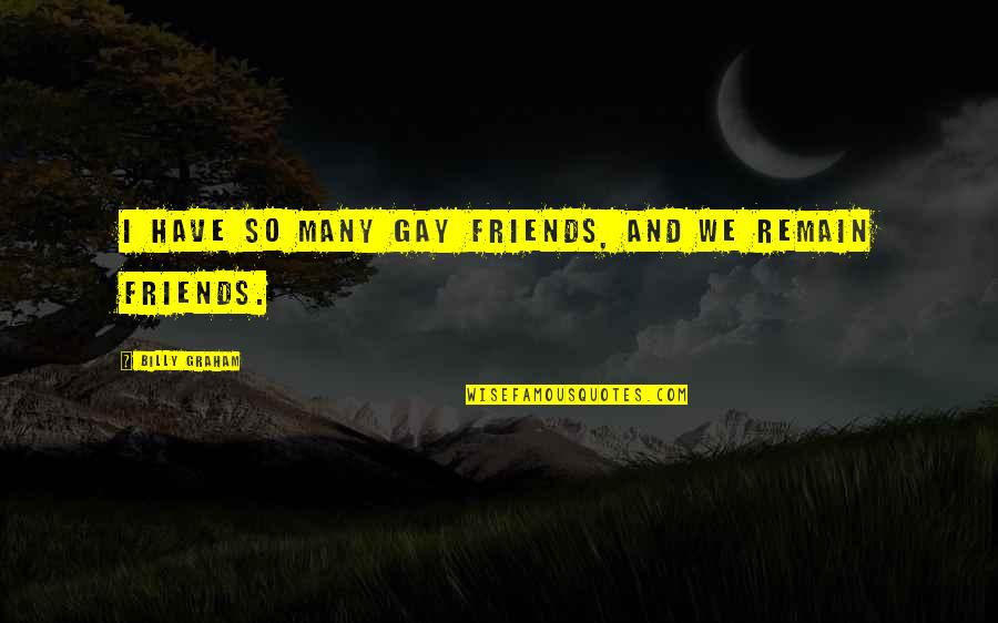 Jh Ranch Quotes By Billy Graham: I have so many gay friends, and we Jh Ranch Quotes By Billy Graham: I have so many gay friends, and we