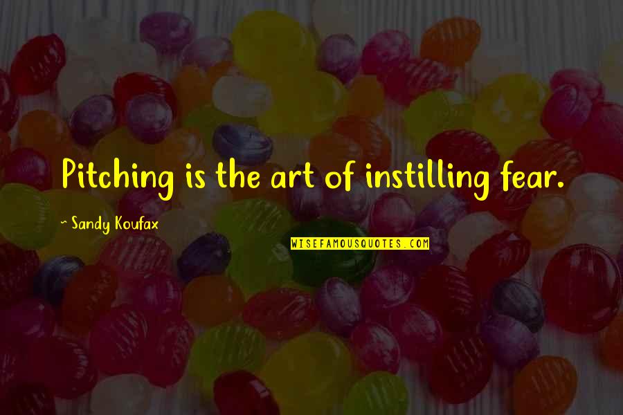 Jhamal Cruz Quotes By Sandy Koufax: Pitching is the art of instilling fear. Jhamal Cruz Quotes By Sandy Koufax: Pitching is the art of instilling fear.