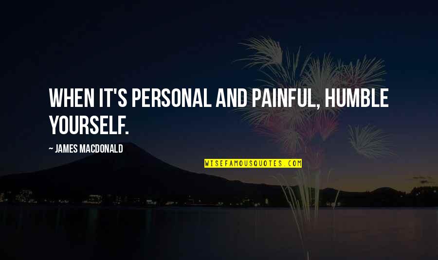 Jhana Franklin Quotes By James MacDonald: When it's personal and painful, humble yourself. Jhana Franklin Quotes By James MacDonald: When it's personal and painful, humble yourself.