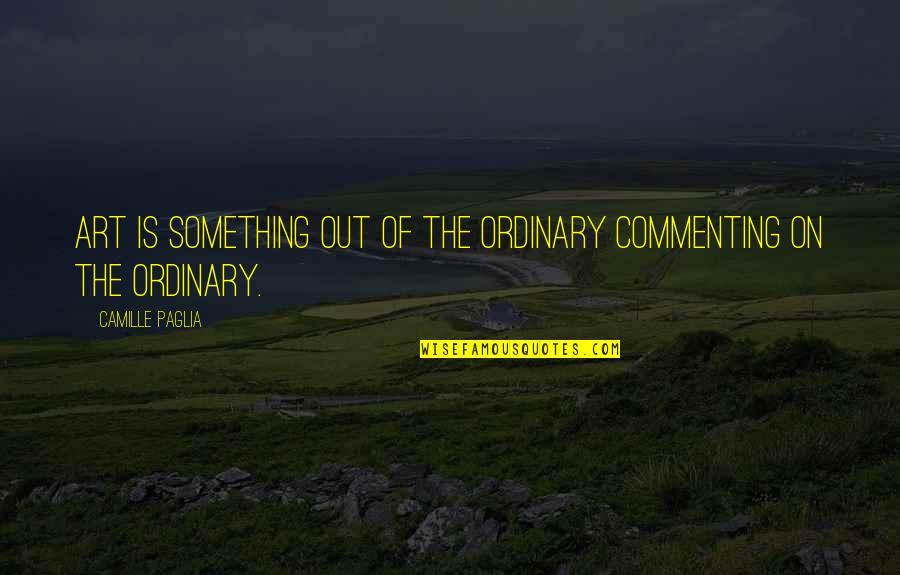Jhanae Mahoney Quotes By Camille Paglia: Art is something out of the ordinary commenting