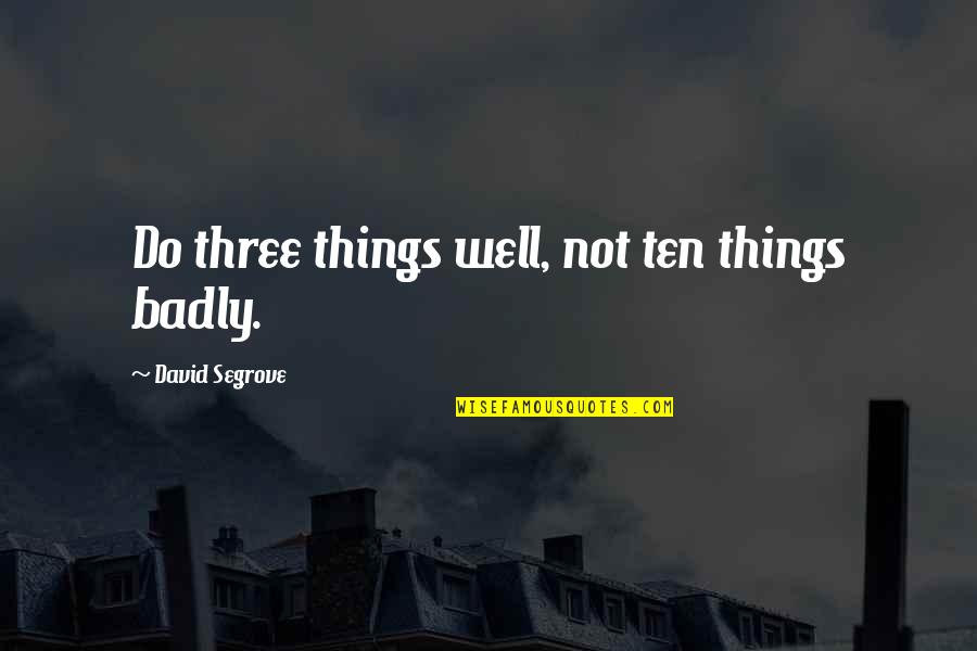 Jhanae Mahoney Quotes By David Segrove: Do three things well, not ten things badly.