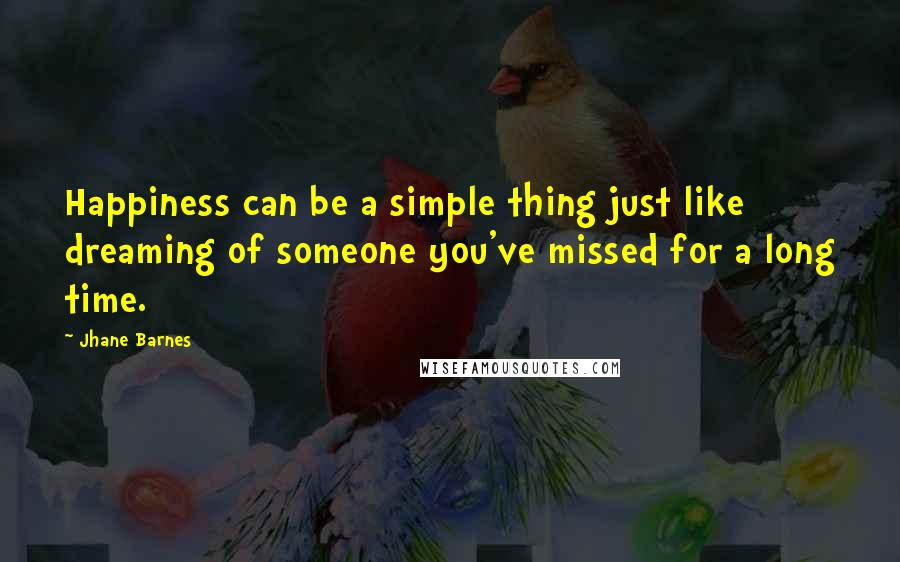 Jhane Barnes quotes: Happiness can be a simple thing just like dreaming of someone you've missed for a long time.