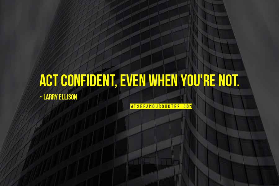Jhangiani Preeti Quotes By Larry Ellison: Act confident, even when you're not. Jhangiani Preeti Quotes By Larry Ellison: Act confident, even when you're not.