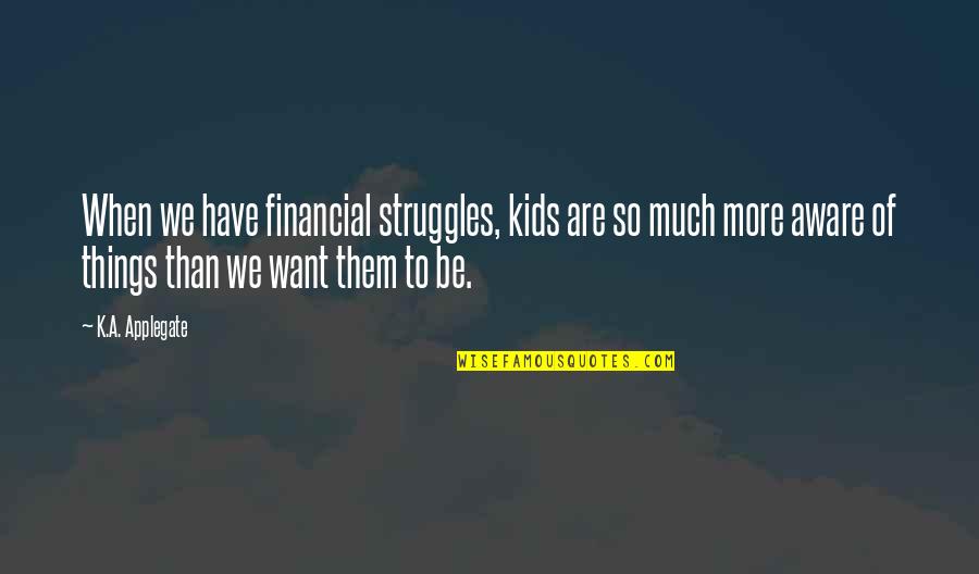 Jhankar Beats Quotes By K.A. Applegate: When we have financial struggles, kids are so Jhankar Beats Quotes By K.A. Applegate: When we have financial struggles, kids are so