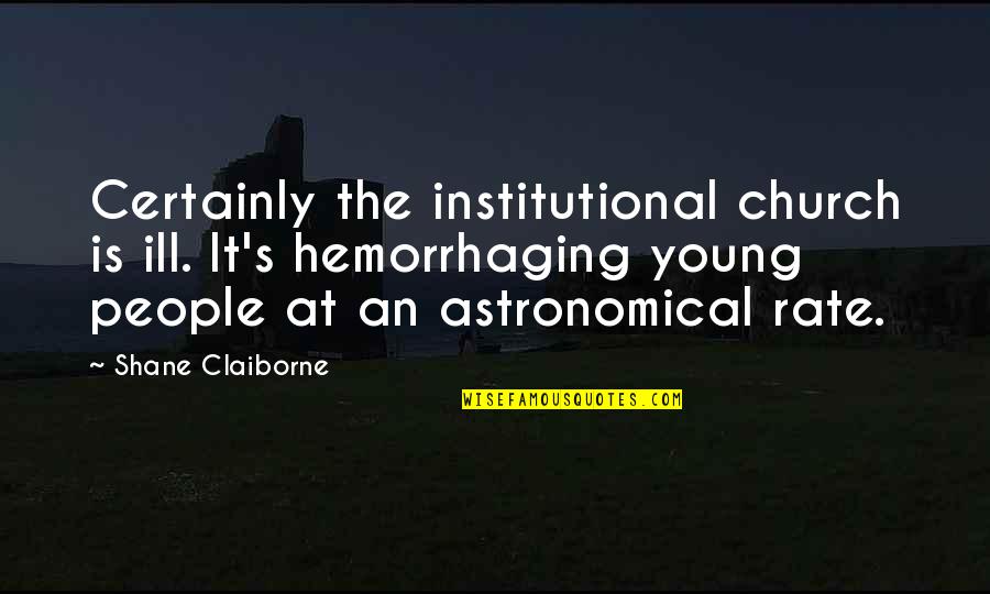 Jhankar Beats Quotes By Shane Claiborne: Certainly the institutional church is ill. It's hemorrhaging Jhankar Beats Quotes By Shane Claiborne: Certainly the institutional church is ill. It's hemorrhaging