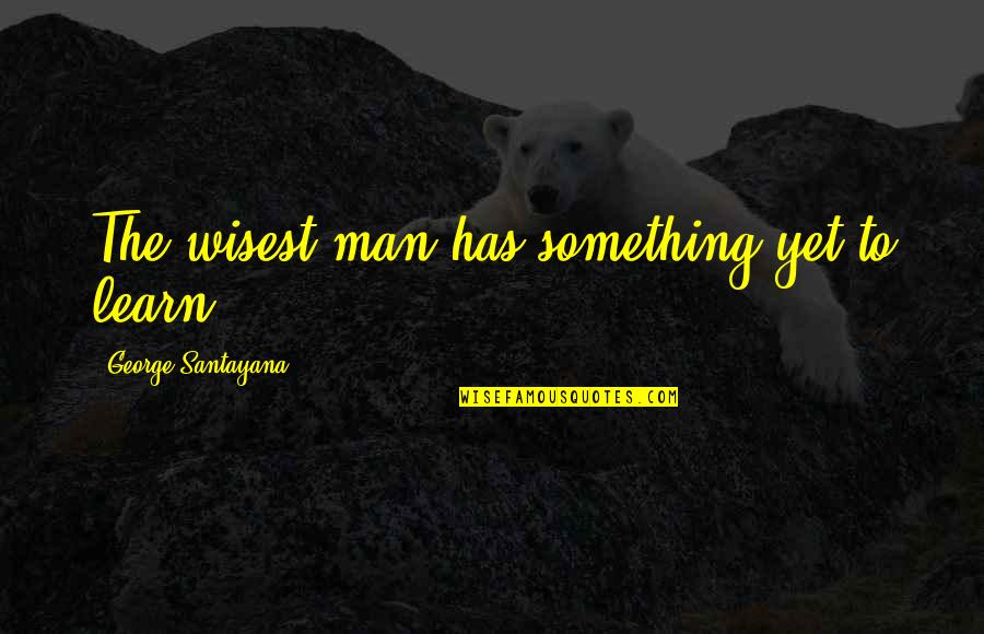 Jhansi Rani Quotes By George Santayana: The wisest man has something yet to learn. Jhansi Rani Quotes By George Santayana: The wisest man has something yet to learn.