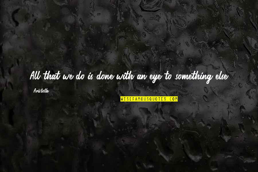 Jhantu Quotes By Aristotle.: All that we do is done with an