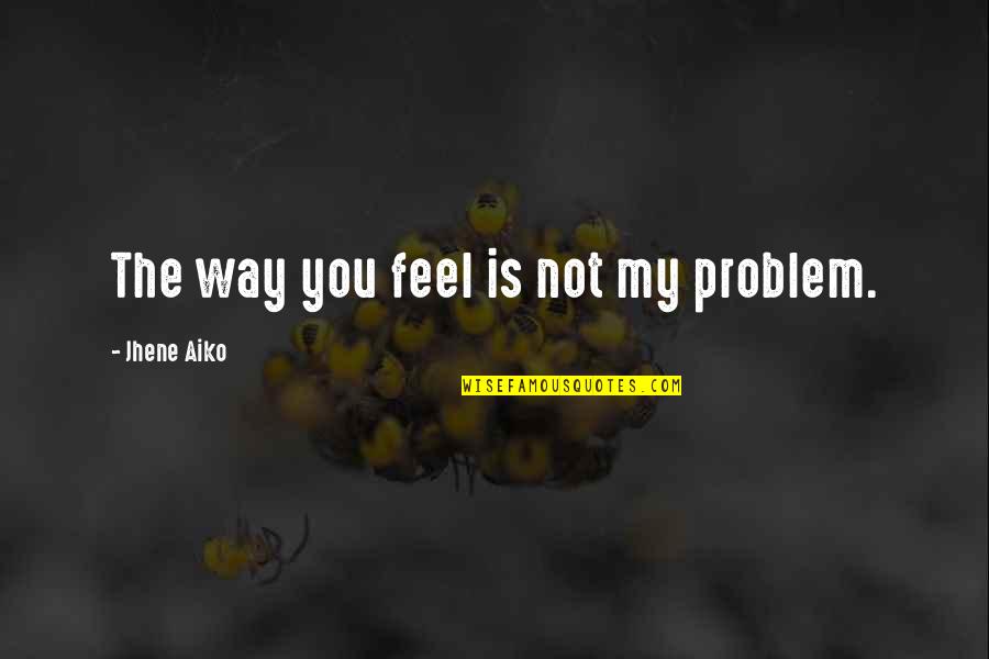 Jhene Aiko Best Quotes By Jhene Aiko: The way you feel is not my problem. Jhene Aiko Best Quotes By Jhene Aiko: The way you feel is not my problem.
