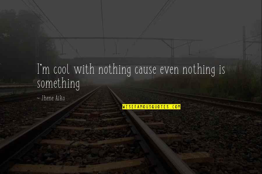 Jhene Aiko Best Quotes By Jhene Aiko: I'm cool with nothing cause even nothing is