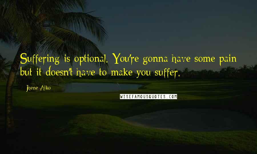 Jhene Aiko quotes: Suffering is optional. You're gonna have some pain but it doesn't have to make you suffer.