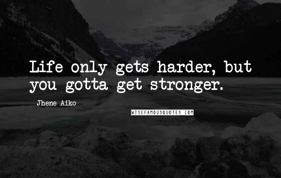 Jhene Aiko quotes: Life only gets harder, but you gotta get stronger.