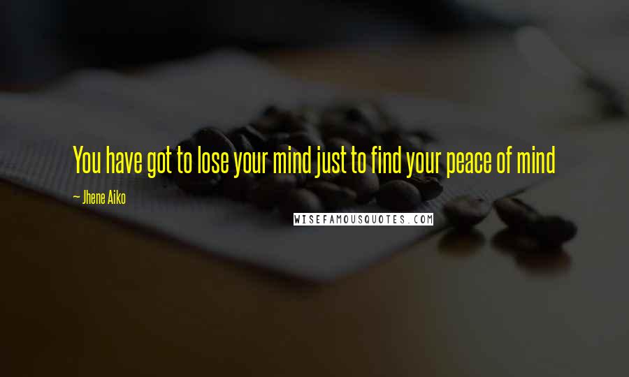 Jhene Aiko quotes: You have got to lose your mind just to find your peace of mind