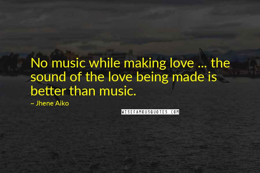 Jhene Aiko quotes: No music while making love ... the sound of the love being made is better than music.