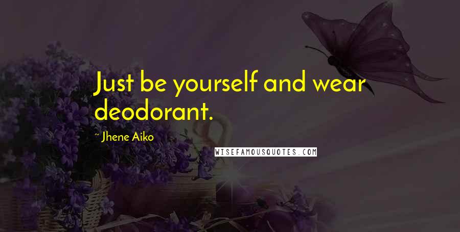 Jhene Aiko quotes: Just be yourself and wear deodorant.