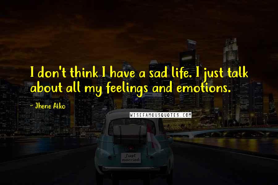 Jhene Aiko quotes: I don't think I have a sad life. I just talk about all my feelings and emotions.