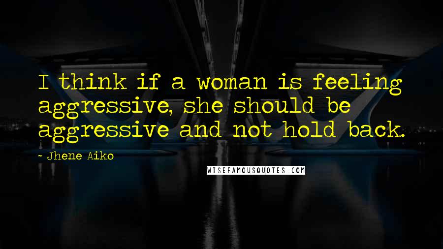 Jhene Aiko quotes: I think if a woman is feeling aggressive, she should be aggressive and not hold back.