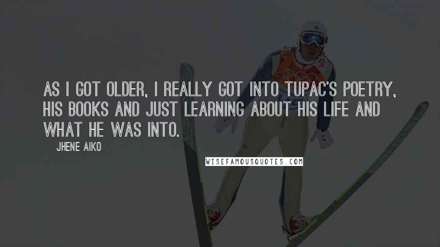 Jhene Aiko quotes: As I got older, I really got into Tupac's poetry, his books and just learning about his life and what he was into.