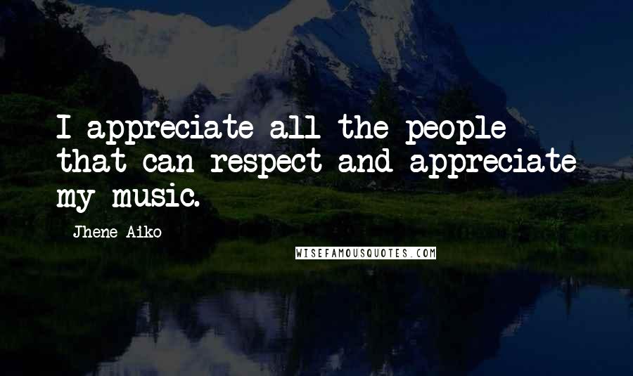 Jhene Aiko quotes: I appreciate all the people that can respect and appreciate my music.