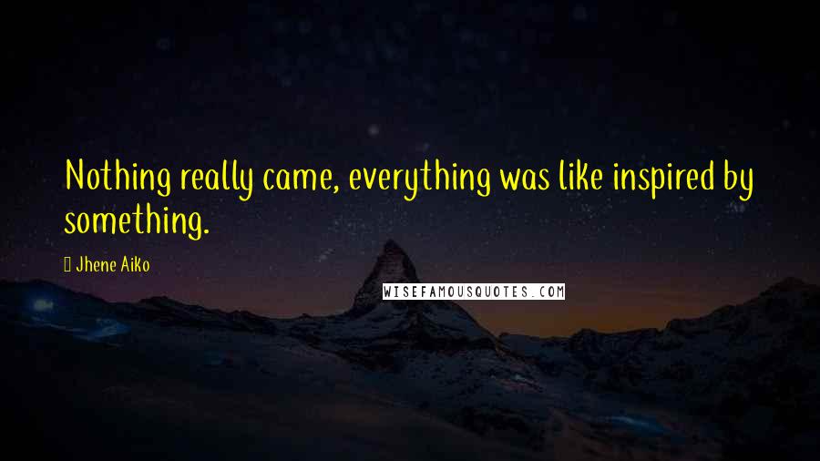 Jhene Aiko quotes: Nothing really came, everything was like inspired by something.