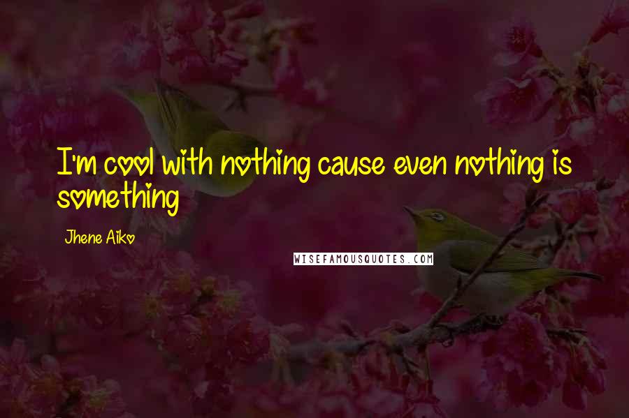 Jhene Aiko quotes: I'm cool with nothing cause even nothing is something