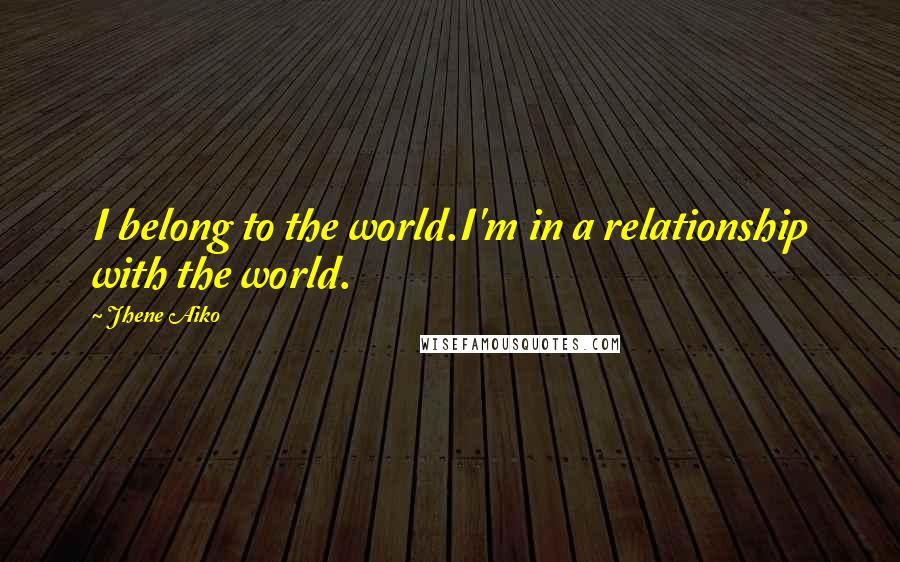 Jhene Aiko quotes: I belong to the world.I'm in a relationship with the world.