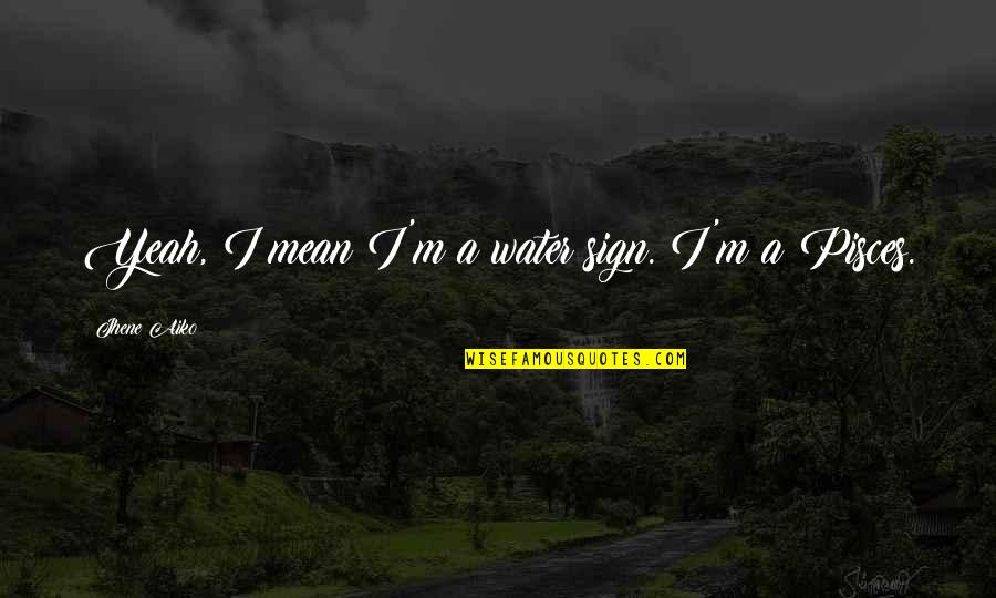Jhene Aiko Quotes By Jhene Aiko: Yeah, I mean I'm a water sign. I'm Jhene Aiko Quotes By Jhene Aiko: Yeah, I mean I'm a water sign. I'm
