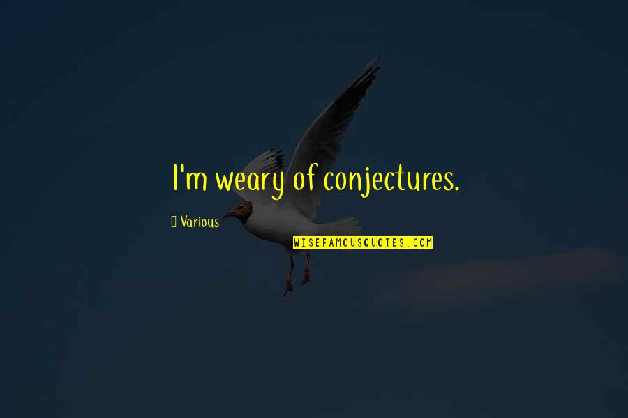 Jheng Prado Quotes By Various: I'm weary of conjectures. Jheng Prado Quotes By Various: I'm weary of conjectures.