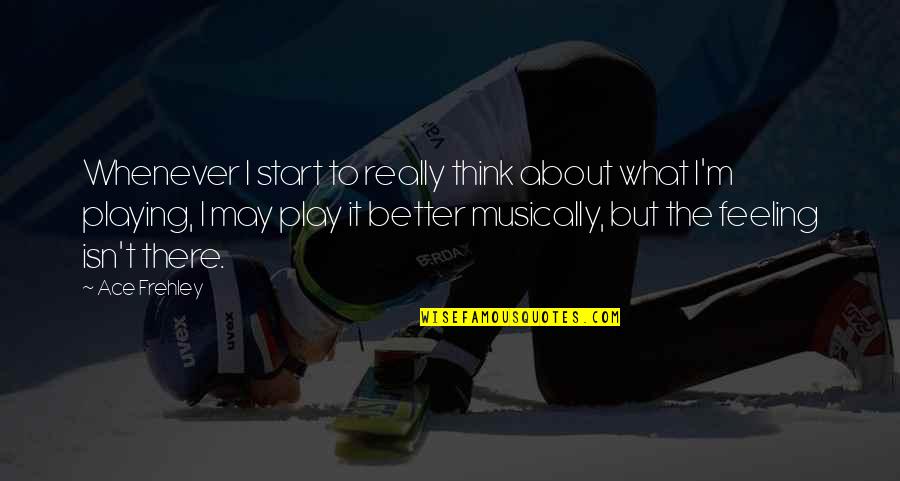 Jheng Serrano Quotes By Ace Frehley: Whenever I start to really think about what Jheng Serrano Quotes By Ace Frehley: Whenever I start to really think about what