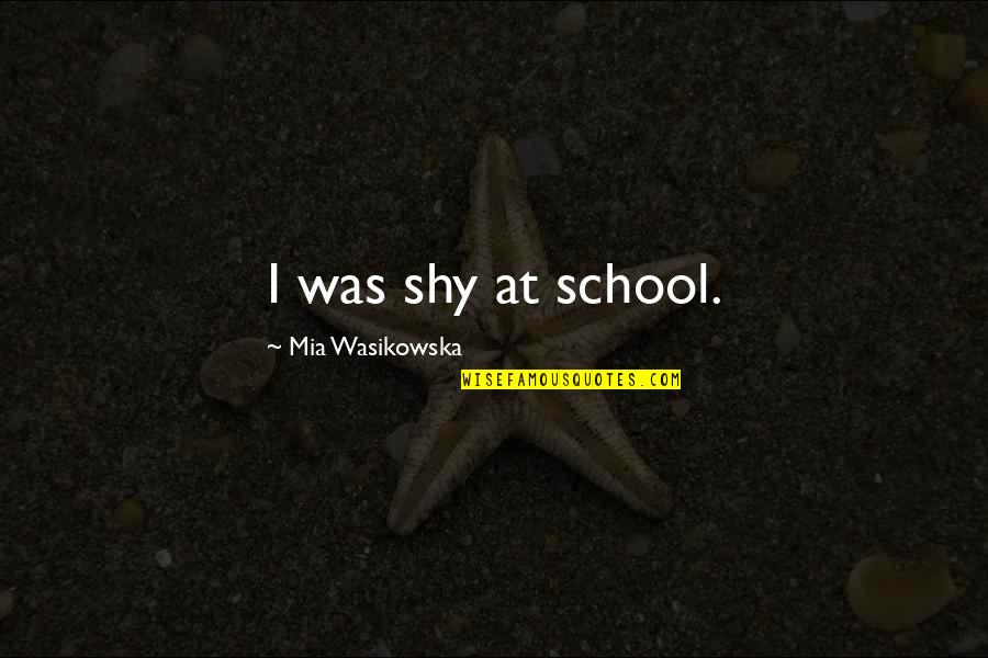 Jherek Dark Quotes By Mia Wasikowska: I was shy at school. Jherek Dark Quotes By Mia Wasikowska: I was shy at school.