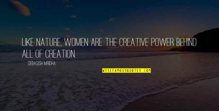Jhillik Bhattacharyas Birthplace Quotes By Debasish Mridha: Like nature, women are the creative power behind Jhillik Bhattacharyas Birthplace Quotes By Debasish Mridha: Like nature, women are the creative power behind