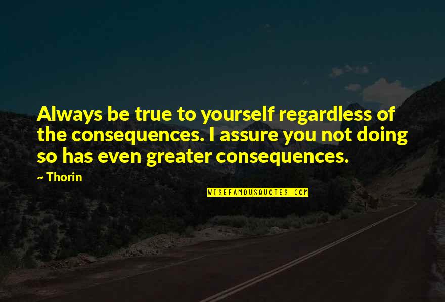 Jhillik Bhattacharyas Birthplace Quotes By Thorin: Always be true to yourself regardless of the Jhillik Bhattacharyas Birthplace Quotes By Thorin: Always be true to yourself regardless of the